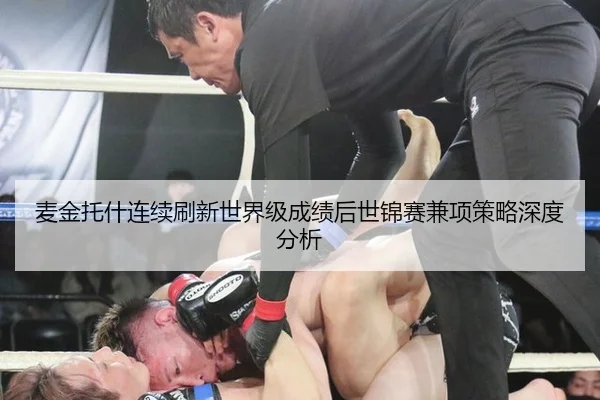 麦金托什连续刷新世界级成绩后世锦赛兼项策略深度分析